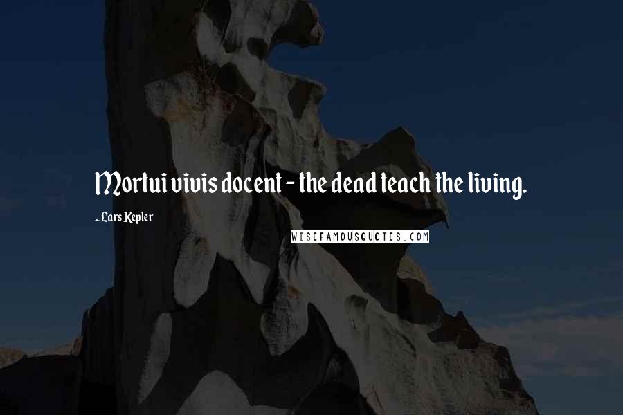 Lars Kepler Quotes: Mortui vivis docent - the dead teach the living.