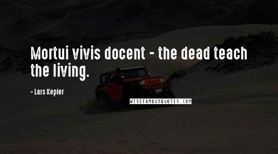 Lars Kepler Quotes: Mortui vivis docent - the dead teach the living.