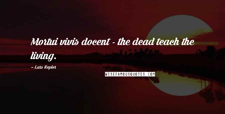 Lars Kepler Quotes: Mortui vivis docent - the dead teach the living.