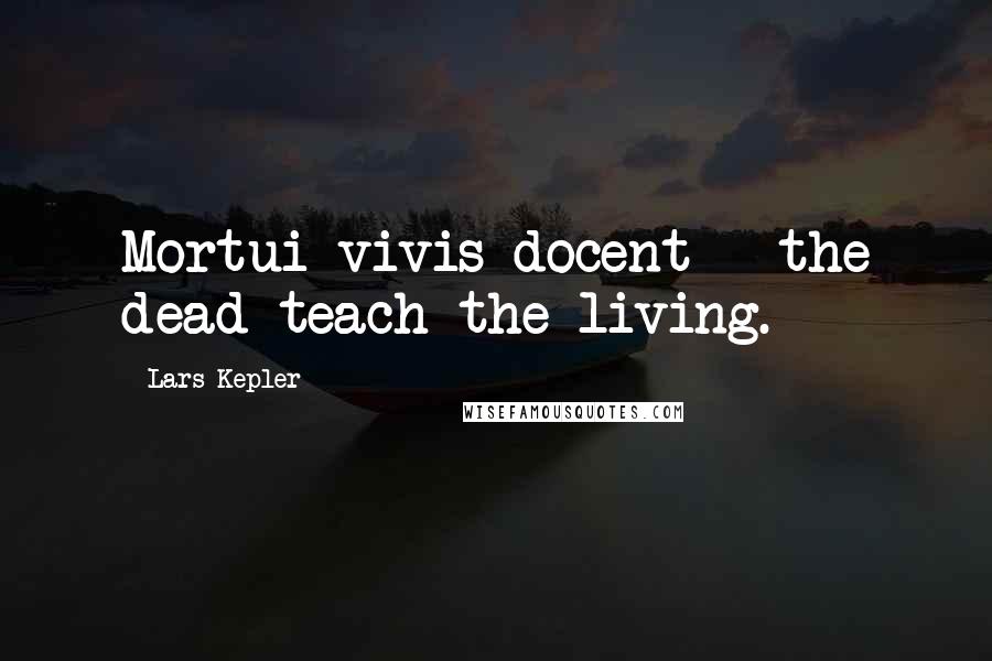 Lars Kepler Quotes: Mortui vivis docent - the dead teach the living.