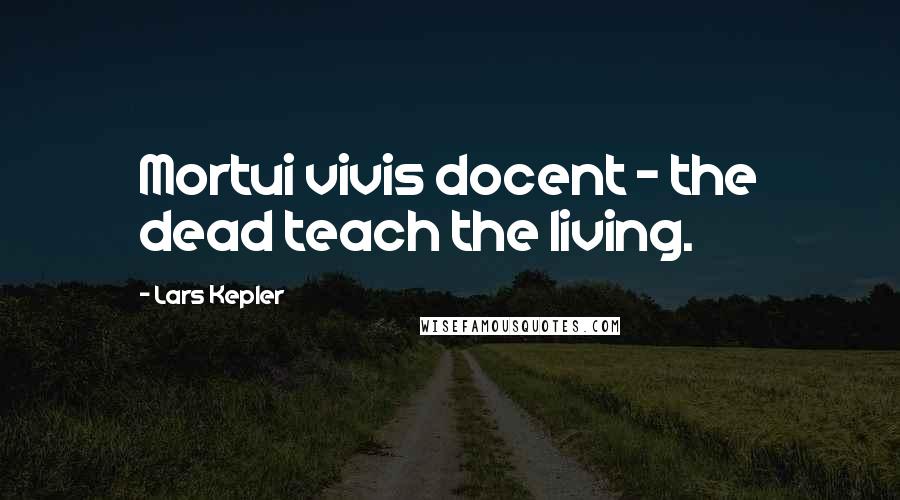 Lars Kepler Quotes: Mortui vivis docent - the dead teach the living.