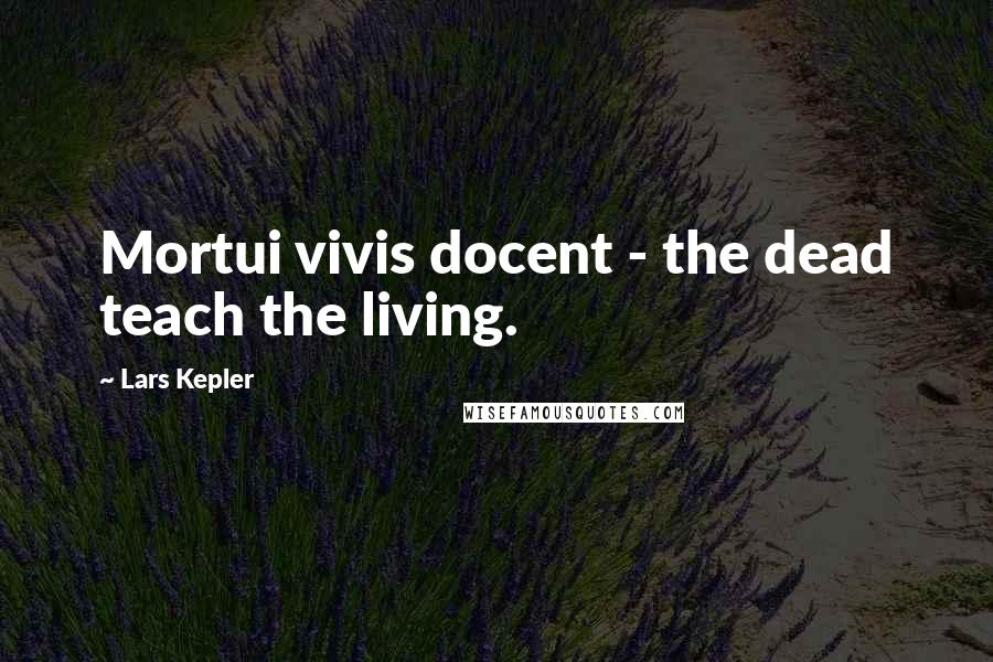 Lars Kepler Quotes: Mortui vivis docent - the dead teach the living.