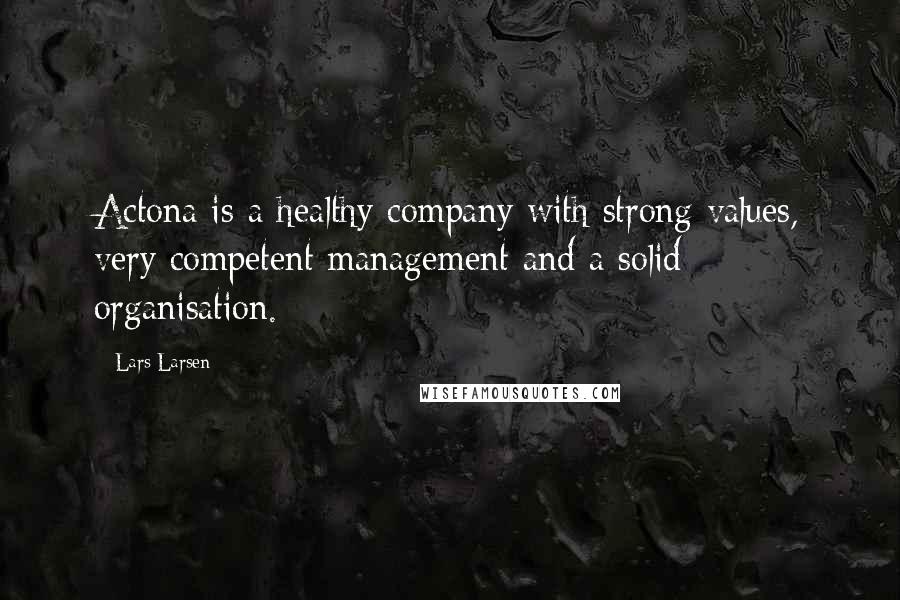 Lars Larsen Quotes: Actona is a healthy company with strong values, very competent management and a solid organisation.