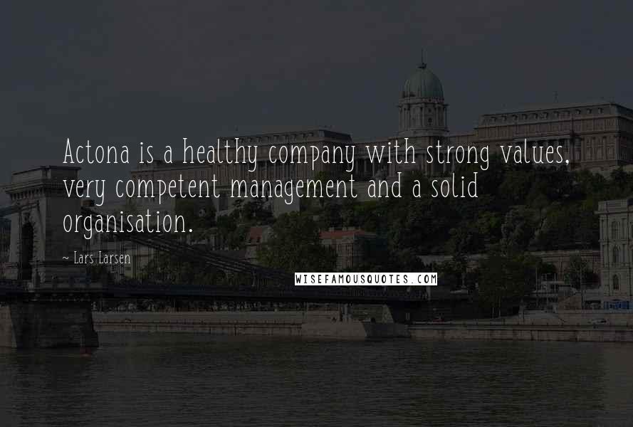 Lars Larsen Quotes: Actona is a healthy company with strong values, very competent management and a solid organisation.