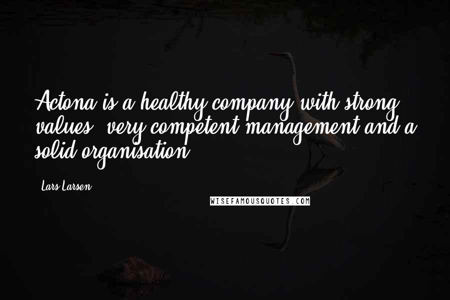 Lars Larsen Quotes: Actona is a healthy company with strong values, very competent management and a solid organisation.