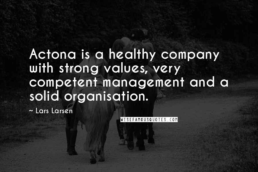 Lars Larsen Quotes: Actona is a healthy company with strong values, very competent management and a solid organisation.