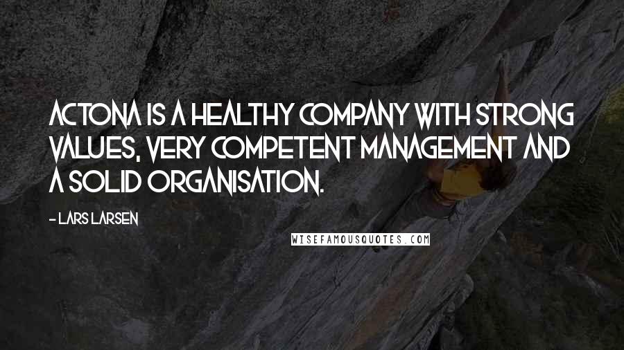 Lars Larsen Quotes: Actona is a healthy company with strong values, very competent management and a solid organisation.