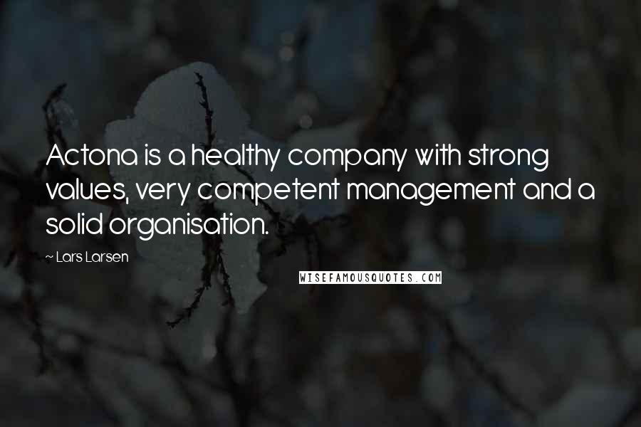 Lars Larsen Quotes: Actona is a healthy company with strong values, very competent management and a solid organisation.