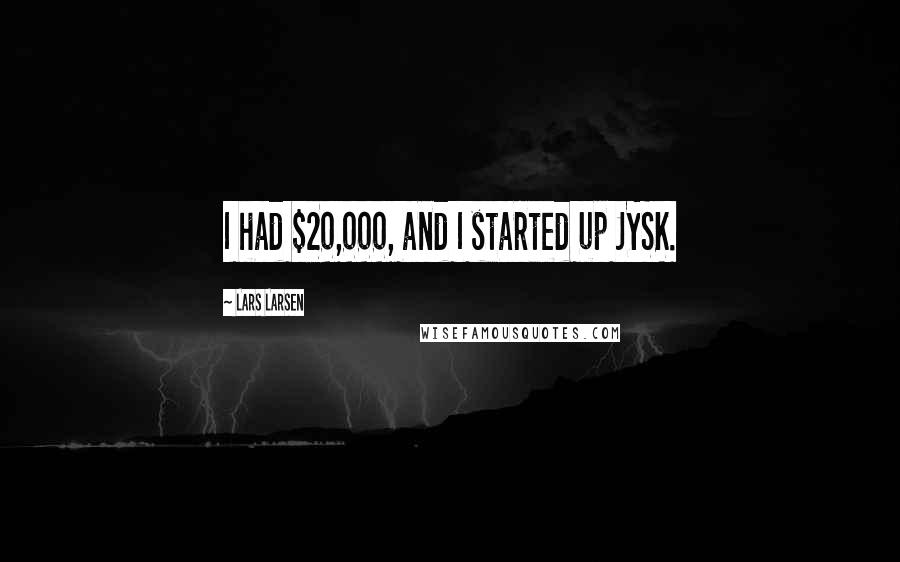 Lars Larsen Quotes: I had $20,000, and I started up JYSK.