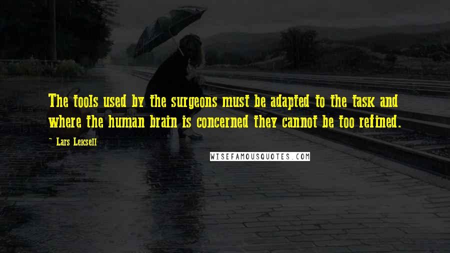 Lars Leksell Quotes: The tools used by the surgeons must be adapted to the task and where the human brain is concerned they cannot be too refined.