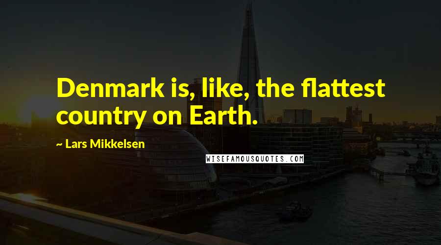 Lars Mikkelsen Quotes: Denmark is, like, the flattest country on Earth.