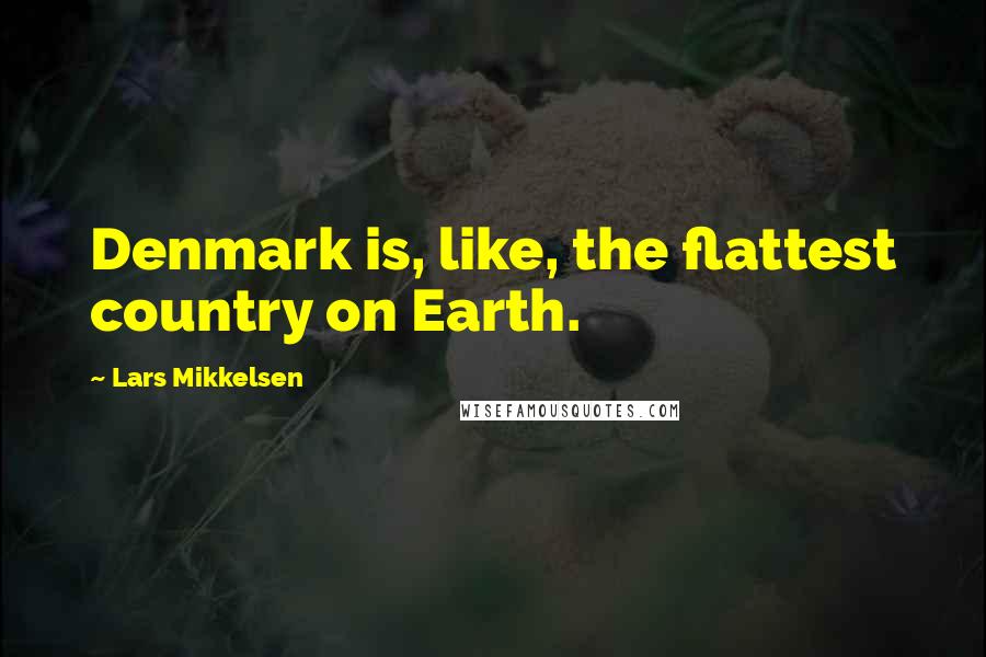 Lars Mikkelsen Quotes: Denmark is, like, the flattest country on Earth.