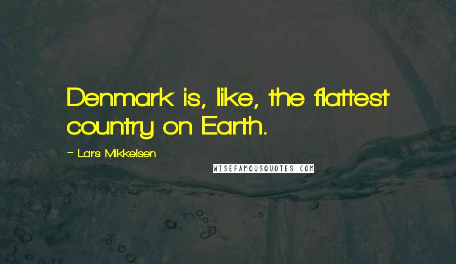 Lars Mikkelsen Quotes: Denmark is, like, the flattest country on Earth.