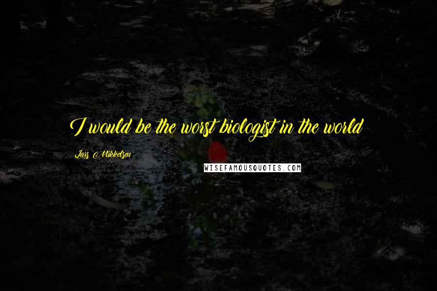 Lars Mikkelsen Quotes: I would be the worst biologist in the world!