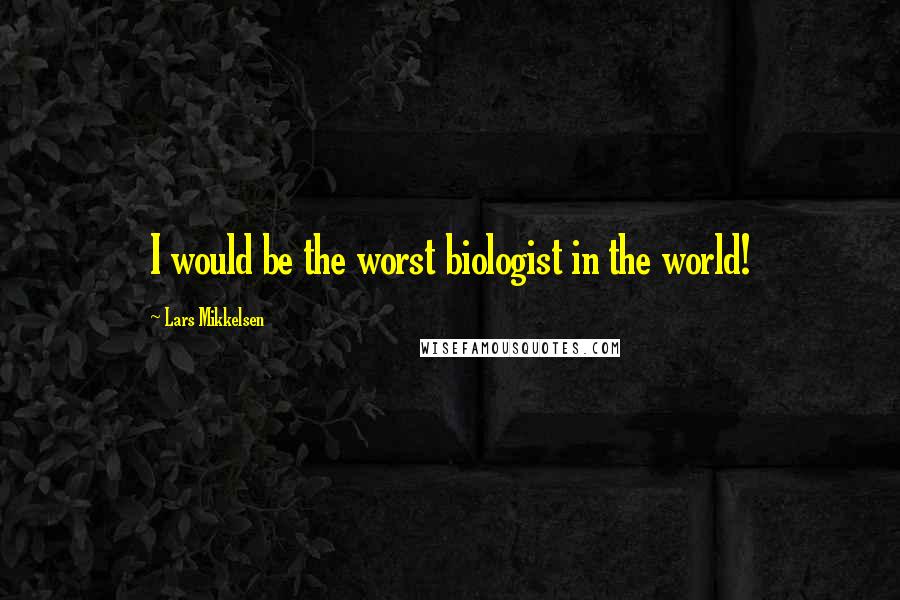 Lars Mikkelsen Quotes: I would be the worst biologist in the world!