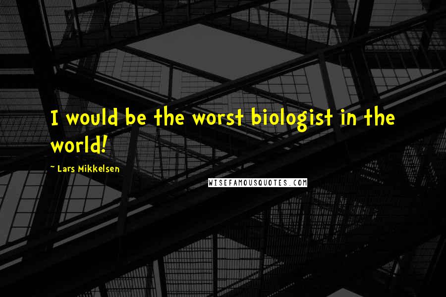 Lars Mikkelsen Quotes: I would be the worst biologist in the world!