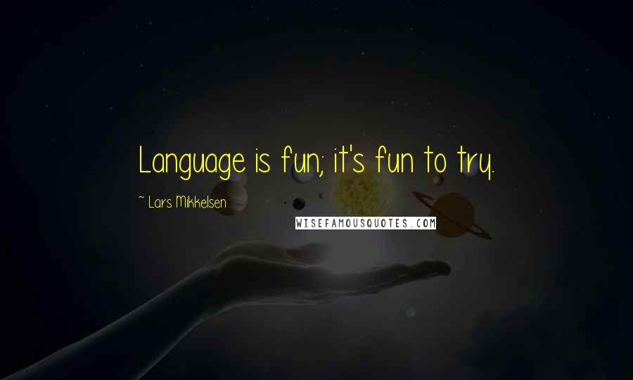 Lars Mikkelsen Quotes: Language is fun; it's fun to try.