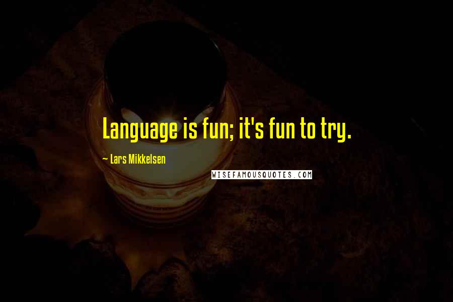 Lars Mikkelsen Quotes: Language is fun; it's fun to try.