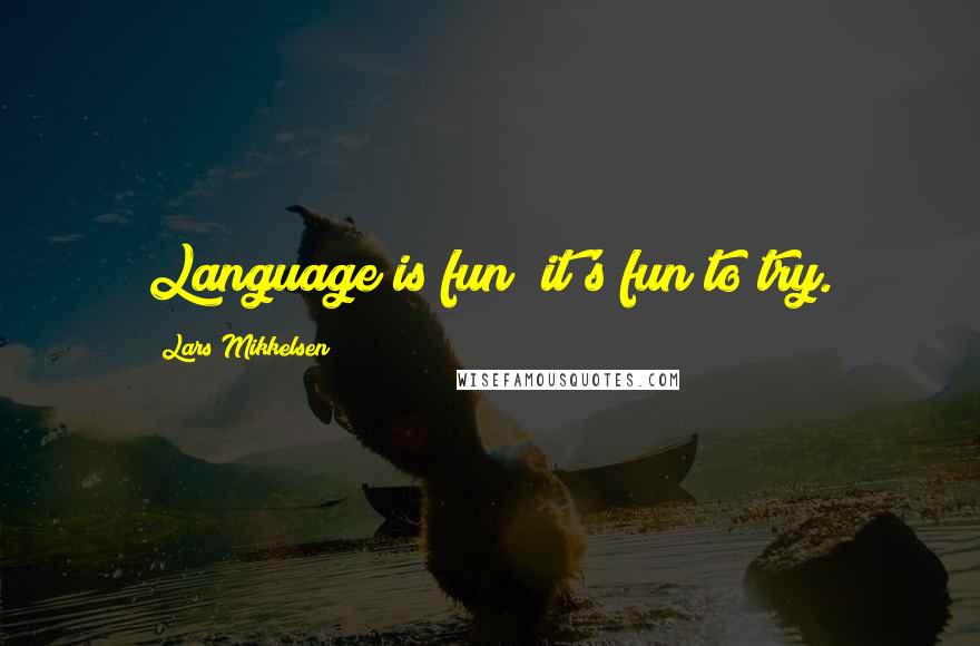 Lars Mikkelsen Quotes: Language is fun; it's fun to try.