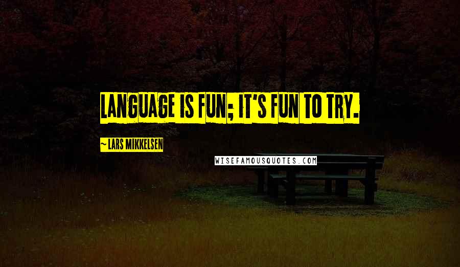 Lars Mikkelsen Quotes: Language is fun; it's fun to try.