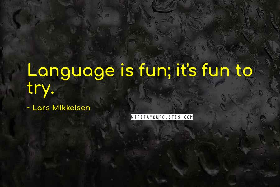 Lars Mikkelsen Quotes: Language is fun; it's fun to try.