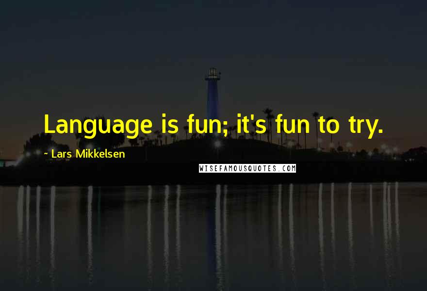 Lars Mikkelsen Quotes: Language is fun; it's fun to try.