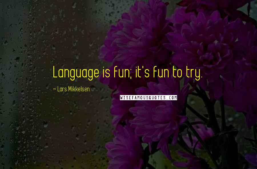 Lars Mikkelsen Quotes: Language is fun; it's fun to try.