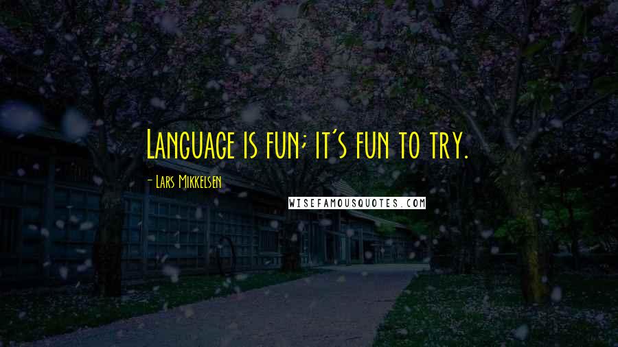 Lars Mikkelsen Quotes: Language is fun; it's fun to try.