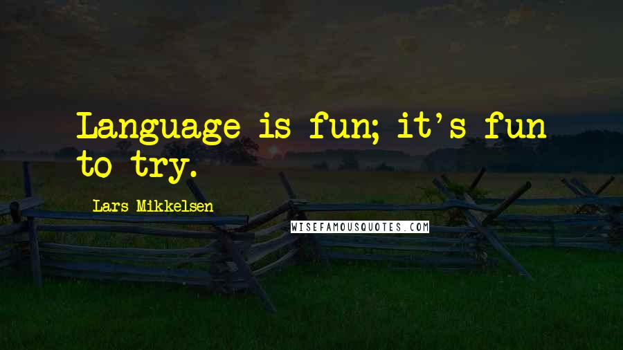 Lars Mikkelsen Quotes: Language is fun; it's fun to try.