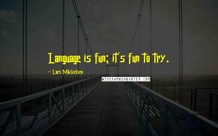 Lars Mikkelsen Quotes: Language is fun; it's fun to try.