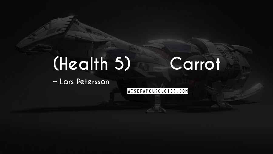Lars Petersson Quotes: (Health 5) Carrot