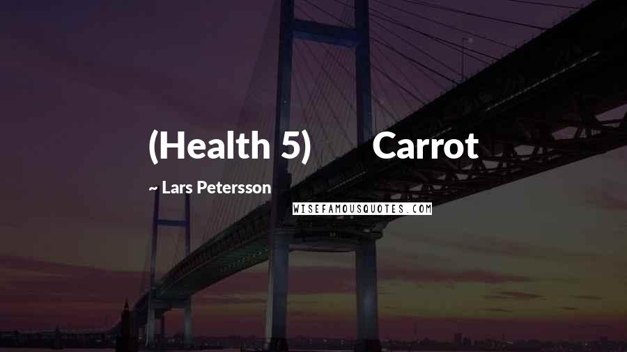 Lars Petersson Quotes: (Health 5)       Carrot