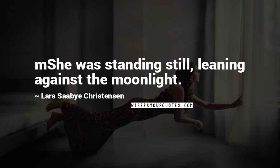 Lars Saabye Christensen Quotes: mShe was standing still, leaning against the moonlight.