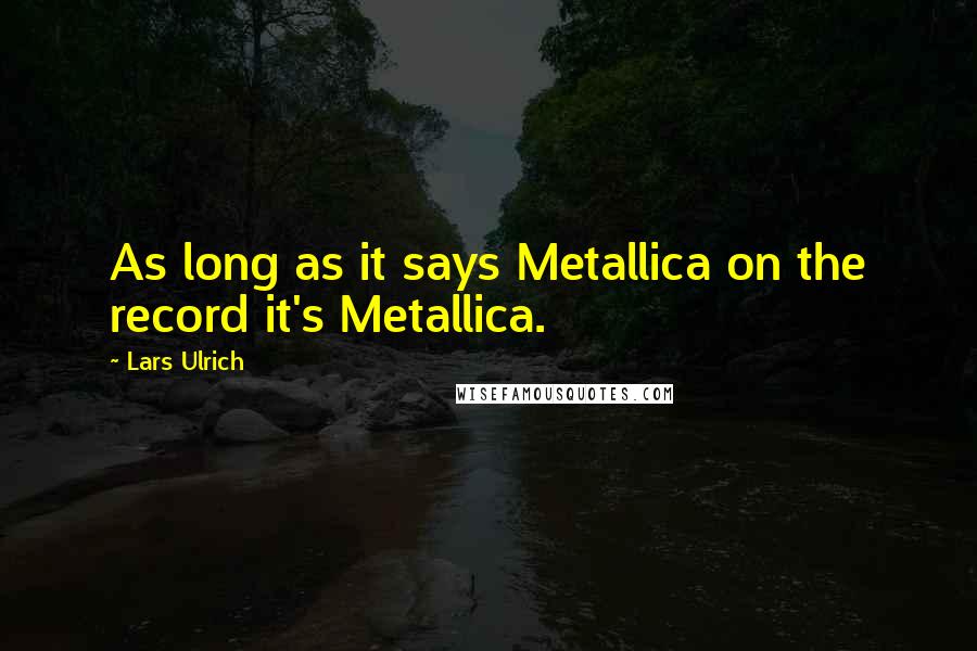 Lars Ulrich Quotes: As long as it says Metallica on the record it's Metallica.