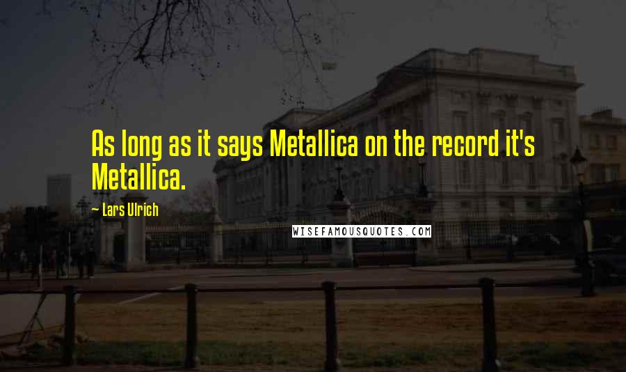 Lars Ulrich Quotes: As long as it says Metallica on the record it's Metallica.