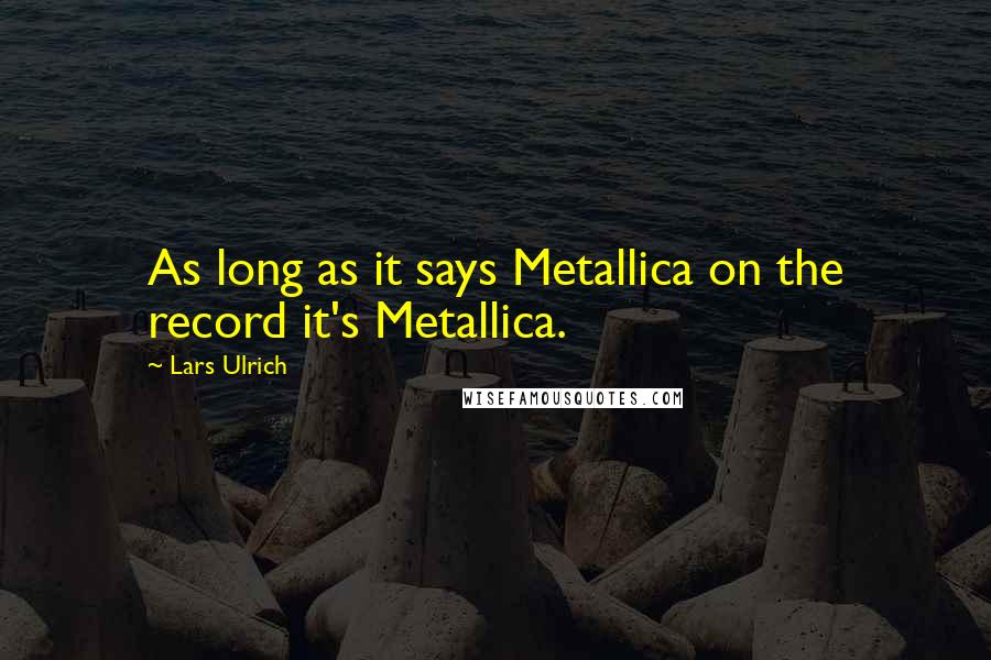 Lars Ulrich Quotes: As long as it says Metallica on the record it's Metallica.