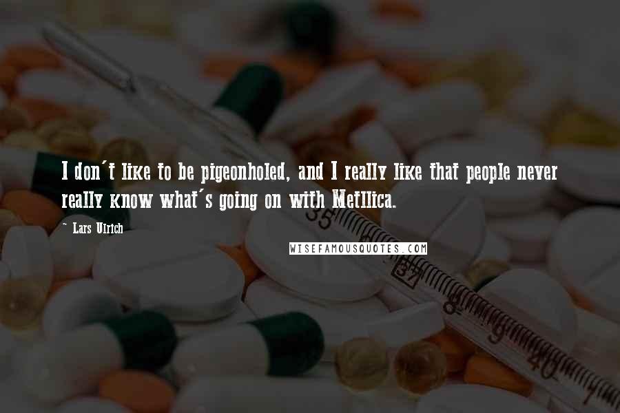 Lars Ulrich Quotes: I don't like to be pigeonholed, and I really like that people never really know what's going on with Metllica.
