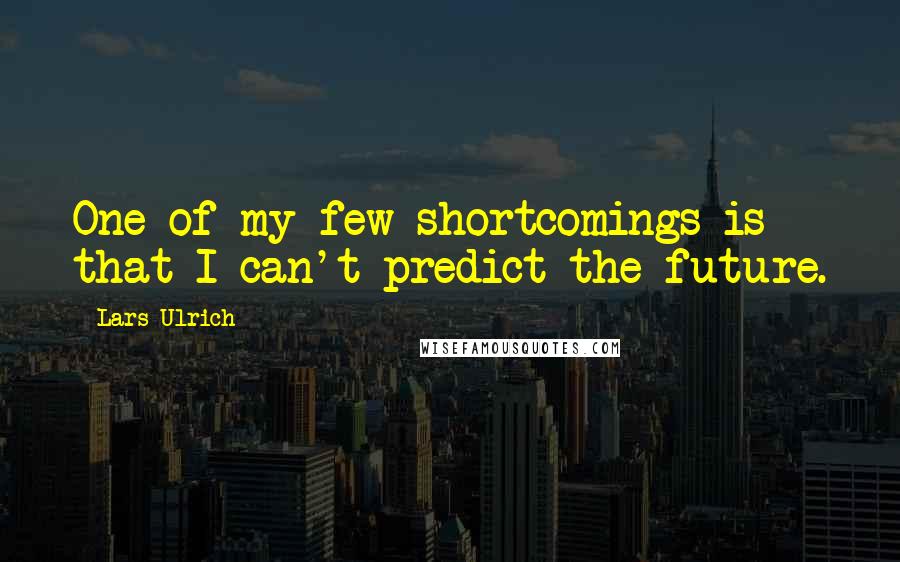 Lars Ulrich Quotes: One of my few shortcomings is that I can't predict the future.