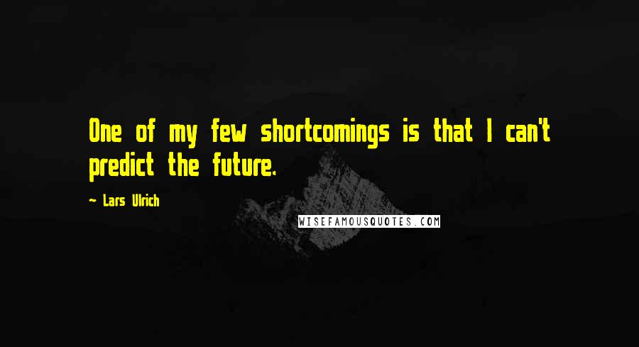 Lars Ulrich Quotes: One of my few shortcomings is that I can't predict the future.