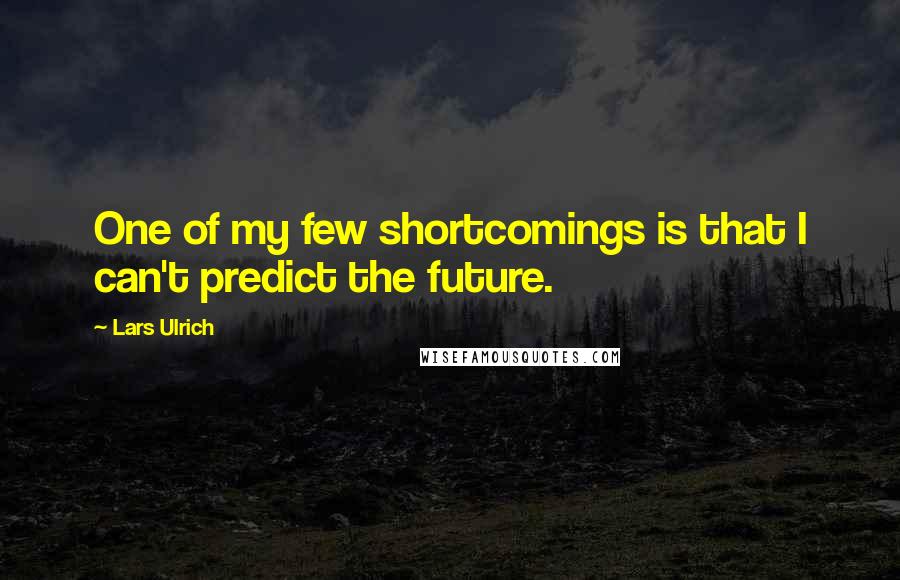 Lars Ulrich Quotes: One of my few shortcomings is that I can't predict the future.