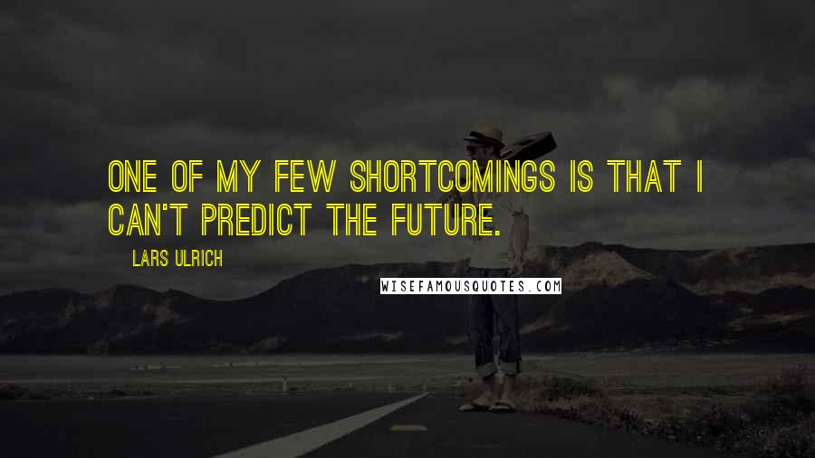 Lars Ulrich Quotes: One of my few shortcomings is that I can't predict the future.