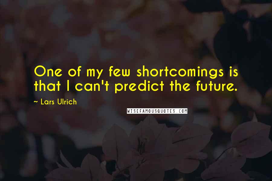 Lars Ulrich Quotes: One of my few shortcomings is that I can't predict the future.