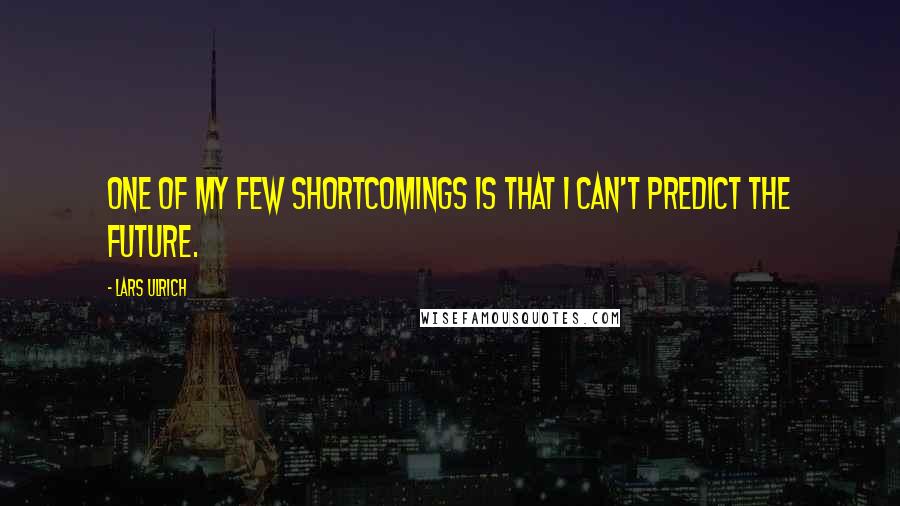 Lars Ulrich Quotes: One of my few shortcomings is that I can't predict the future.