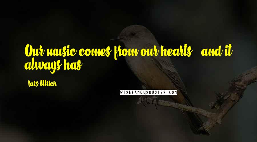 Lars Ulrich Quotes: Our music comes from our hearts - and it always has.