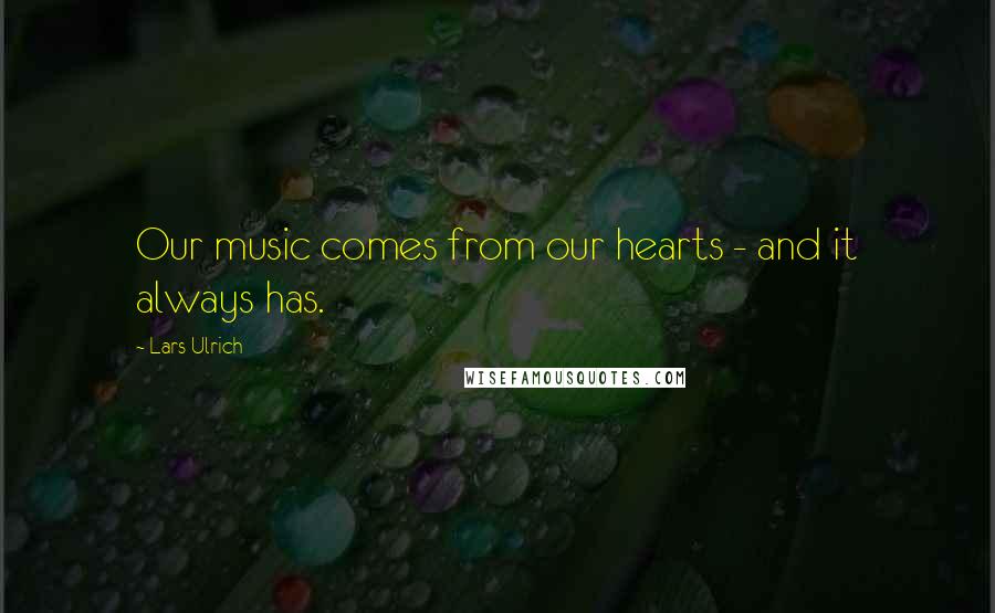 Lars Ulrich Quotes: Our music comes from our hearts - and it always has.