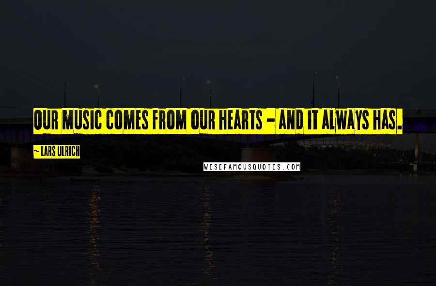 Lars Ulrich Quotes: Our music comes from our hearts - and it always has.
