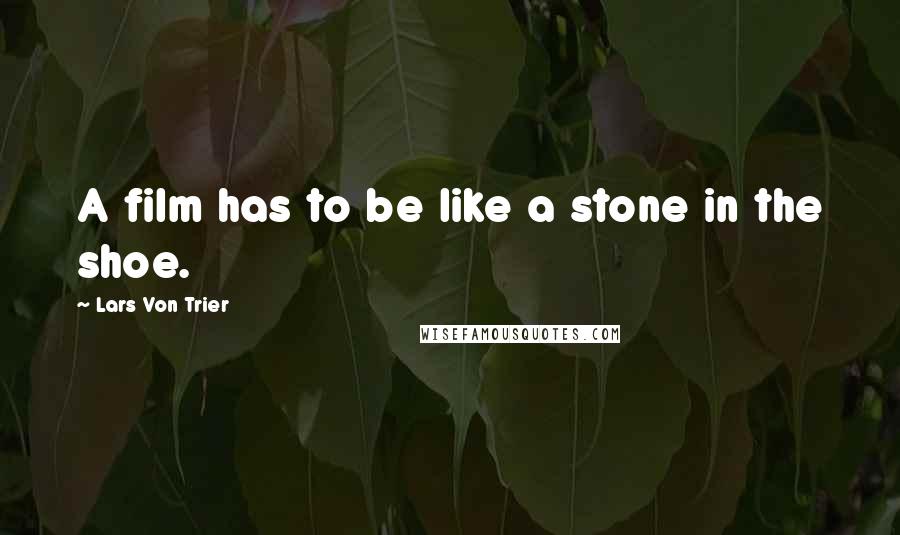 Lars Von Trier Quotes: A film has to be like a stone in the shoe.
