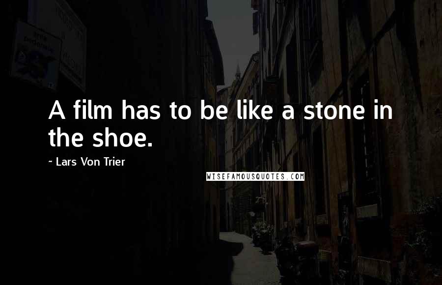 Lars Von Trier Quotes: A film has to be like a stone in the shoe.