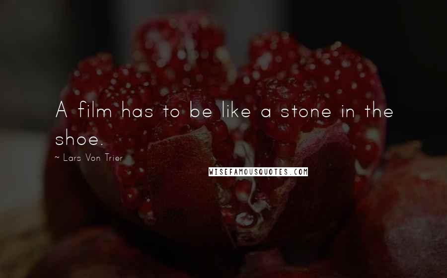 Lars Von Trier Quotes: A film has to be like a stone in the shoe.