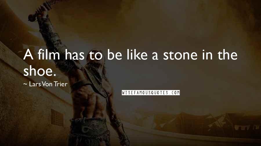Lars Von Trier Quotes: A film has to be like a stone in the shoe.